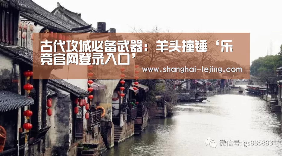 古代攻城必备武器:羊头撞锤‘乐竞官网登录入口’(图2) 乐竞官网登录入口